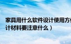 家具用什么软件设计使用方便（家具设计用什么软件家具设计材料要注意什么）