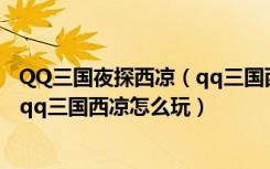 QQ三国夜探西凉（qq三国西凉坐标 QQ三国西凉在哪出现 qq三国西凉怎么玩）