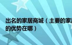 出名的家居商城（主要的家居网上商城有哪些家居网上商城的优势在哪）