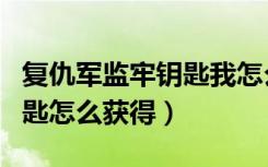 复仇军监牢钥匙我怎么捡不到（复仇军监牢钥匙怎么获得）