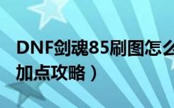 DNF剑魂85刷图怎么加点（DNF剑魂85刷图加点攻略）