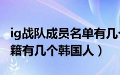 ig战队成员名单有几个韩国人（ig战队成员国籍有几个韩国人）