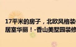 17平米的房子，北欧风格装修，融入各种经典装修元素，三居室华丽！-香山美墅园装修