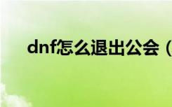 dnf怎么退出公会（dnf退出公会方法）