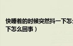 快睡着的时候突然抖一下怎么解决（快睡着的时候突然抖一下怎么回事）