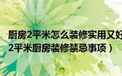 厨房2平米怎么装修实用又好看（2平米厨房装修有哪些方法2平米厨房装修禁忌事项）