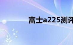 富士a225测评（富士a225）