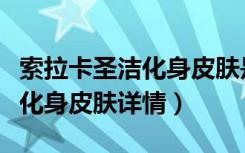 索拉卡圣洁化身皮肤是绝版了吗（索拉卡圣洁化身皮肤详情）