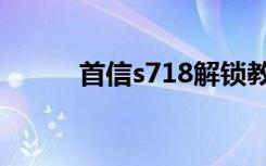 首信s718解锁教程（首信s718）