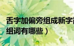 舌字加偏旁组成新字简单的有哪些（舌加偏旁组词有哪些）