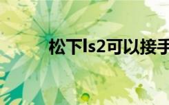 松下ls2可以接手机吗（松下ls2）