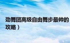 劲舞团高级自由舞步最帅的（《劲舞团》舞步大全自由舞步攻略）