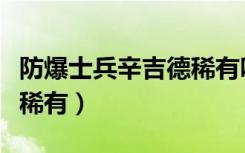 防爆士兵辛吉德稀有吗（防爆士兵辛吉德稀不稀有）