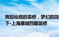 宛如仙境的装修，梦幻的简约风，130平米的三居室了解一下-上海康城四期装修