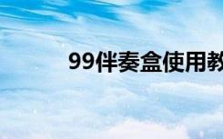 99伴奏盒使用教程（99伴奏盒）