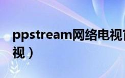 ppstream网络电视官网（ppstream网络电视）