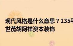 现代风格是什么意思？135平米的四居室是这样装修的吗？-世茂胡阿祥资本装饰