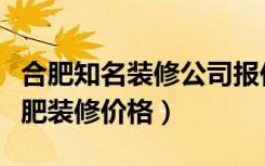 合肥知名装修公司报价（合肥装修公司排行合肥装修价格）