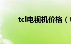 tcl电视机价格（tlc电视机怎么样）