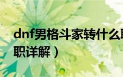 dnf男格斗家转什么职业好（dnf男格斗家转职详解）