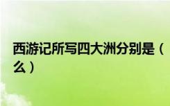 西游记所写四大洲分别是（《西游记》里的四大洲分别是什么）