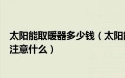 太阳能取暖器多少钱（太阳能取暖器的价格取暖器使用时候注意什么）