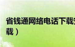 省钱通网络电话下载安装（省钱通网络电话下载）