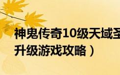 神鬼传奇10级天域圣杯（《神鬼传奇》圣杯升级游戏攻略）