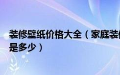 装修壁纸价格大全（家庭装修壁纸价格，家庭装修壁纸价格是多少）