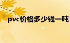 pvc价格多少钱一吨（pvc管型号与规格）