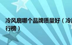 冷风扇哪个品牌质量好（冷风扇好不好用冷风扇十大品牌排行榜）