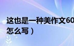 这也是一种美作文600字（这也是一种美作文怎么写）