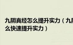 九阴真经怎么提升实力（九阴真经怎么提高实力 九阴真经怎么快速提升实力）