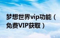 梦想世界vip功能（《梦想世界》游戏攻略之免费VIP获取）