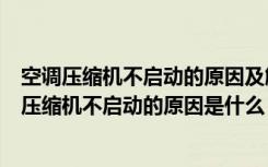 空调压缩机不启动的原因及解决办法（空调压缩机价格空调压缩机不启动的原因是什么）