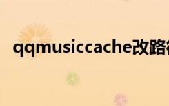 qqmusiccache改路径（qqmusiccache）