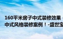 160平米房子中式装修效果（面积120.83平米的房子好不好中式风格装修案例！-盛世宝邸一期装修）