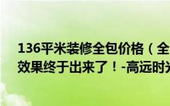 136平米装修全包价格（全包6万装修104.37平米的房子，效果终于出来了！-高远时光城装修）