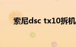 索尼dsc tx10拆机（索尼dsc tx100）