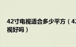 42寸电视适合多少平方（42寸电视长宽多少客厅选42寸电视好吗）