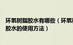 环氧树脂胶水有哪些（环氧树脂胶水怎么清除以及环氧树脂胶水的使用方法）