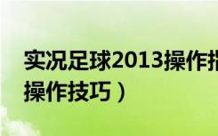 实况足球2013操作指南（《实况足球2013》操作技巧）