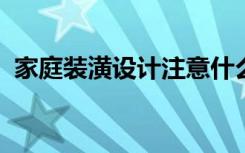 家庭装潢设计注意什么家庭装修技巧有哪些