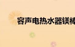 容声电热水器镁棒（容声电热水器）