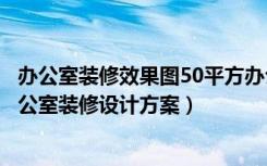 办公室装修效果图50平方办公室（精品办公室装修装饰画办公室装修设计方案）