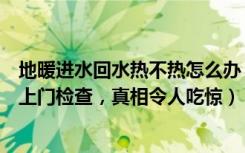 地暖进水回水热不热怎么办（地暖进水热回水不热咋办工人上门检查，真相令人吃惊）