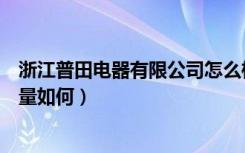 浙江普田电器有限公司怎么样（普田电器怎么样普田电器质量如何）