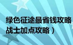 绿色征途最省钱攻略（《绿色征途》绿色征途战士加点攻略）