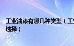 工业油漆有哪几种类型（工业油漆种类和用途工业油漆如何选择）