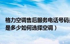 格力空调售后服务电话号码是多少（格力空调售后服务电话是多少如何选择空调）